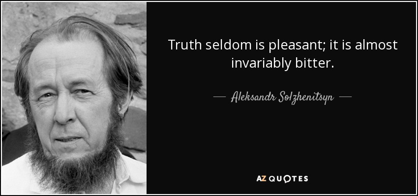 Truth seldom is pleasant; it is almost invariably bitter. - Aleksandr Solzhenitsyn