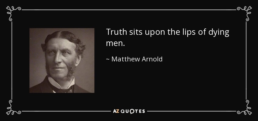 Truth sits upon the lips of dying men. - Matthew Arnold