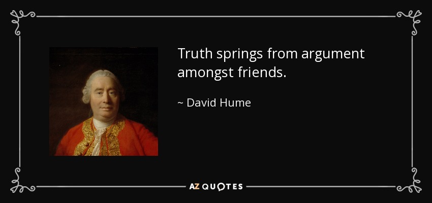 Truth springs from argument amongst friends. - David Hume