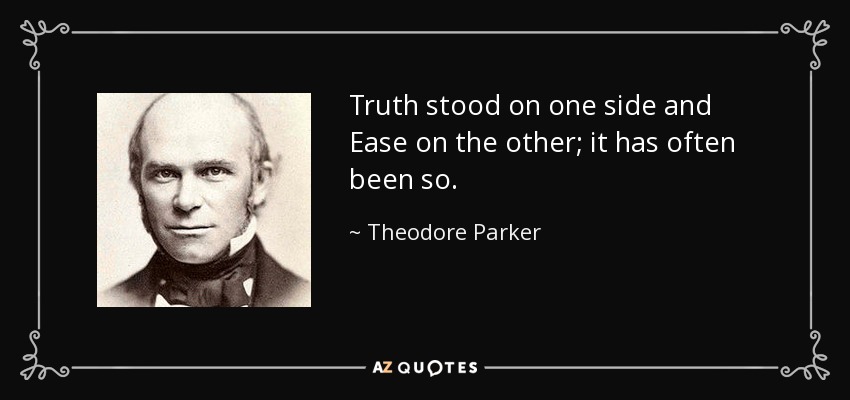 Truth stood on one side and Ease on the other; it has often been so. - Theodore Parker