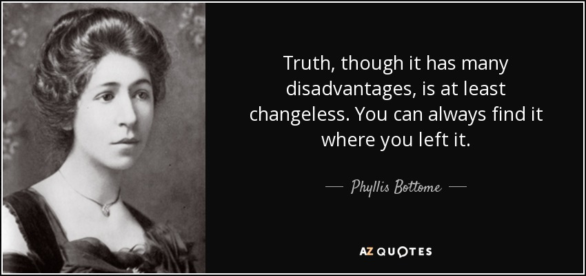 Truth, though it has many disadvantages, is at least changeless. You can always find it where you left it. - Phyllis Bottome