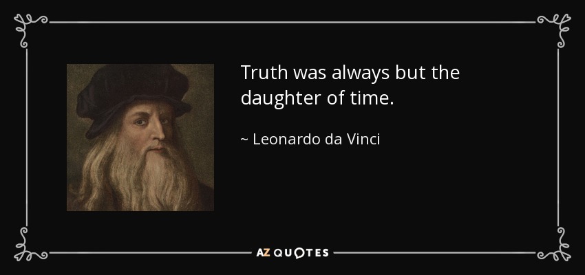 Truth was always but the daughter of time. - Leonardo da Vinci
