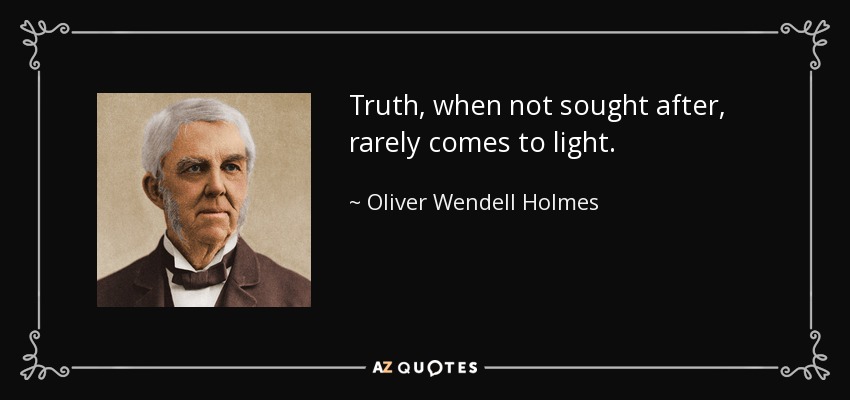 Truth, when not sought after, rarely comes to light. - Oliver Wendell Holmes Sr. 