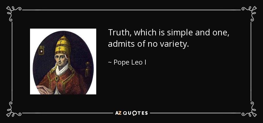 Truth, which is simple and one, admits of no variety. - Pope Leo I