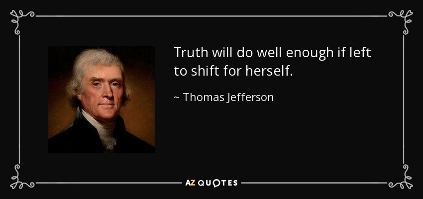 Truth will do well enough if left to shift for herself. - Thomas Jefferson