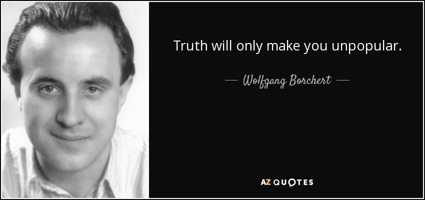 Truth will only make you unpopular. - Wolfgang Borchert