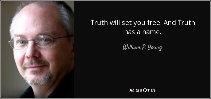 Truth will set you free. And Truth has a name. - William P. Young