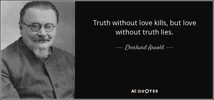 Truth without love kills, but love without truth lies. - Eberhard Arnold