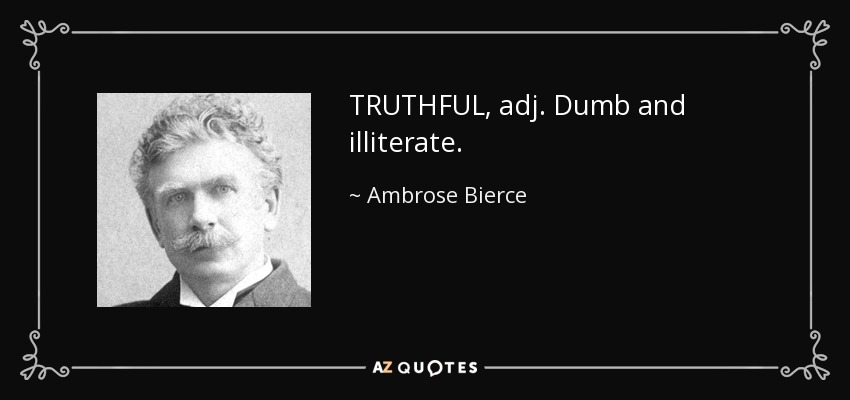 TRUTHFUL, adj. Dumb and illiterate. - Ambrose Bierce
