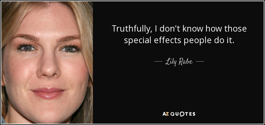Truthfully, I don't know how those special effects people do it. - Lily Rabe