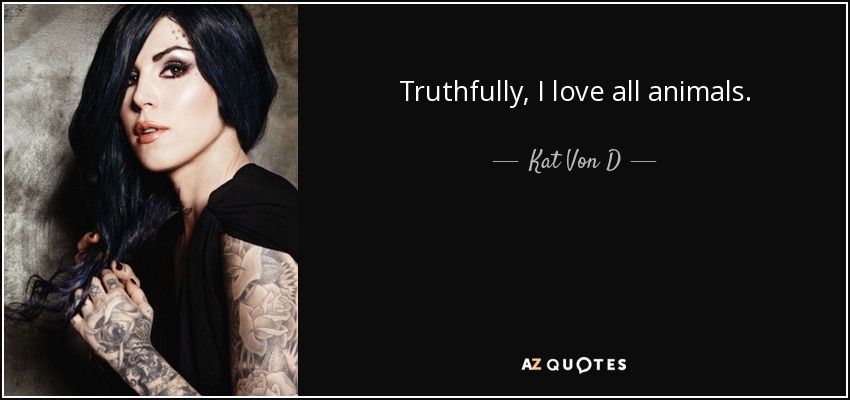 Truthfully, I love all animals. - Kat Von D