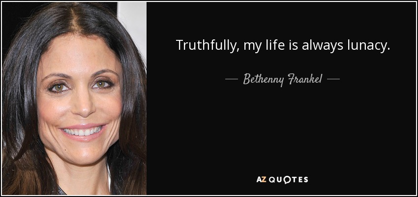 Truthfully, my life is always lunacy. - Bethenny Frankel