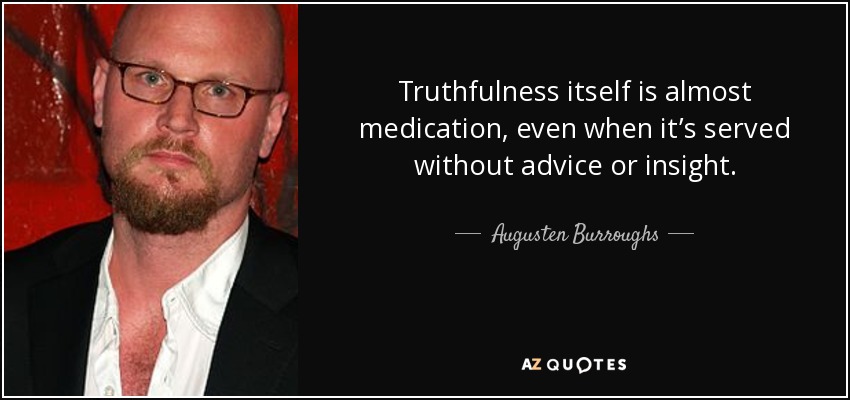 Truthfulness itself is almost medication, even when it’s served without advice or insight. - Augusten Burroughs