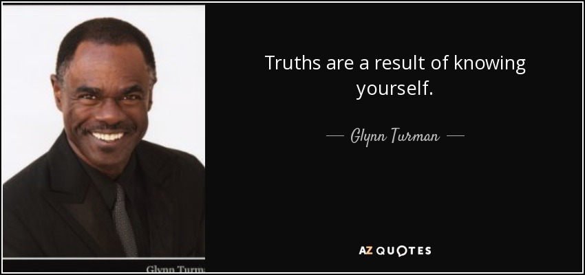 Truths are a result of knowing yourself. - Glynn Turman