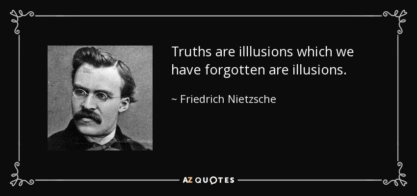 Truths are illlusions which we have forgotten are illusions. - Friedrich Nietzsche