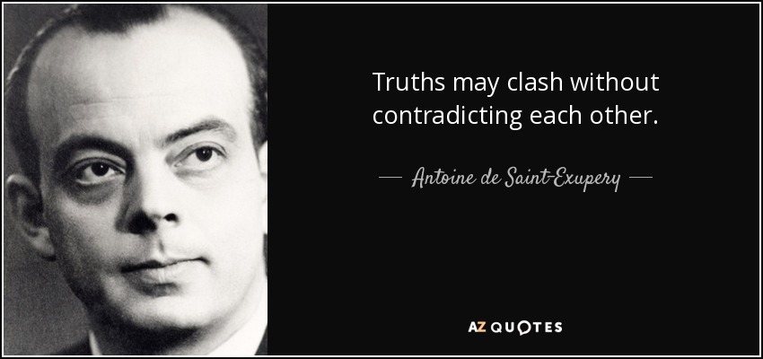Truths may clash without contradicting each other. - Antoine de Saint-Exupery