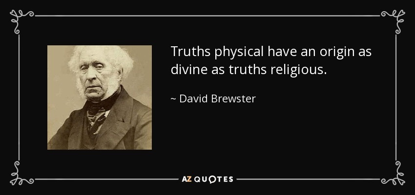 Truths physical have an origin as divine as truths religious. - David Brewster