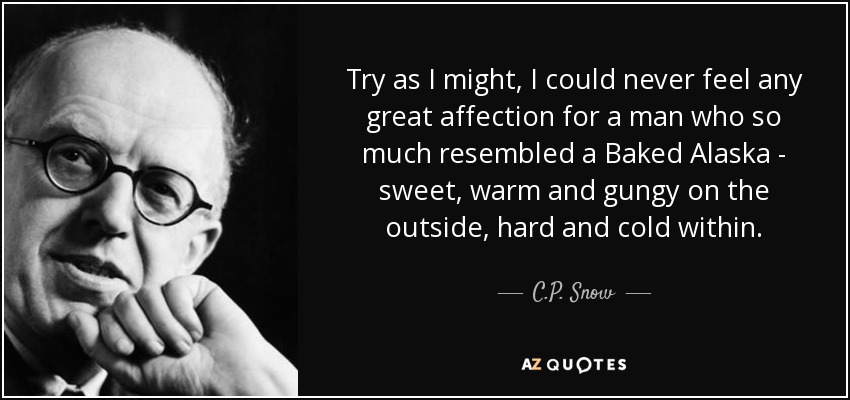 Try as I might, I could never feel any great affection for a man who so much resembled a Baked Alaska - sweet, warm and gungy on the outside, hard and cold within. - C.P. Snow