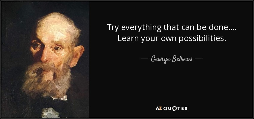 Try everything that can be done.... Learn your own possibilities. - George Bellows