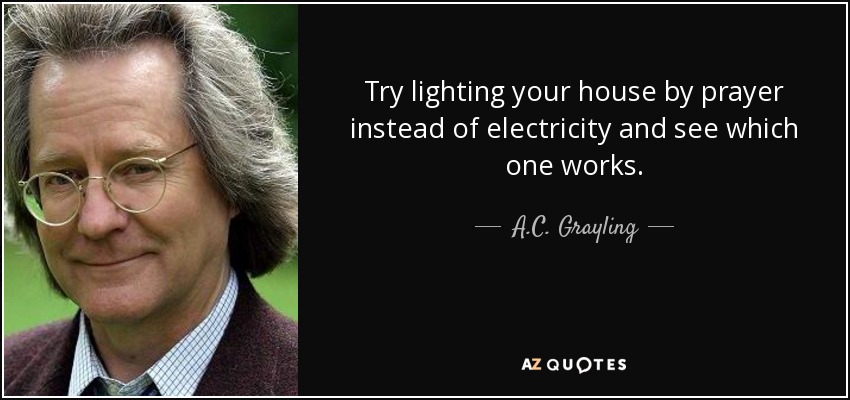 Try lighting your house by prayer instead of electricity and see which one works. - A.C. Grayling