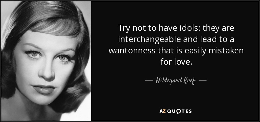 Try not to have idols: they are interchangeable and lead to a wantonness that is easily mistaken for love. - Hildegard Knef