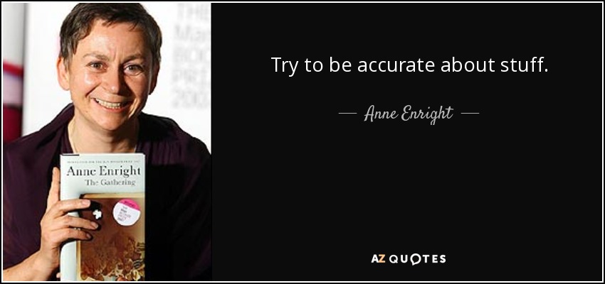 Try to be accurate about stuff. - Anne Enright