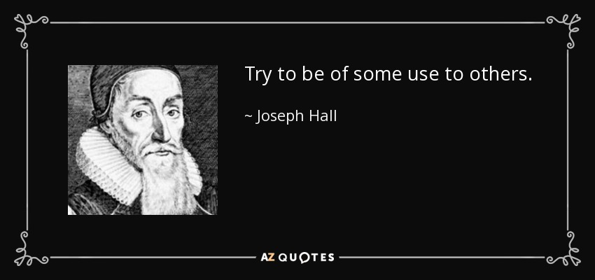 Try to be of some use to others. - Joseph Hall
