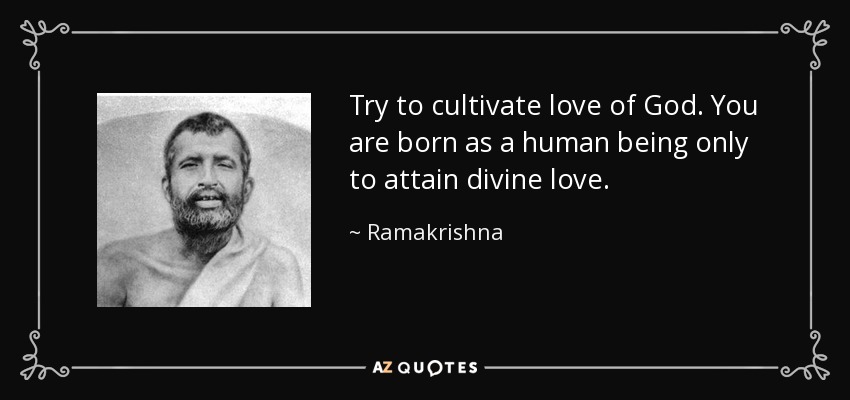 Try to cultivate love of God. You are born as a human being only to attain divine love. - Ramakrishna