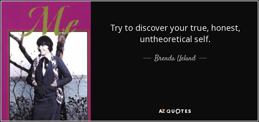 Try to discover your true, honest, untheoretical self. - Brenda Ueland