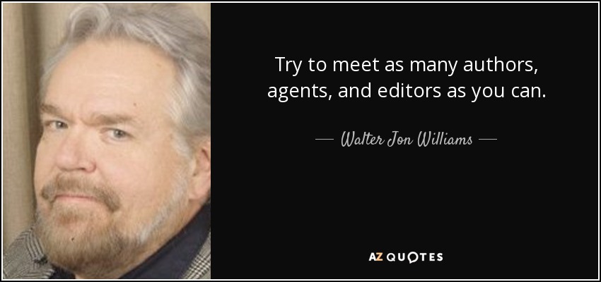 Try to meet as many authors, agents, and editors as you can. - Walter Jon Williams