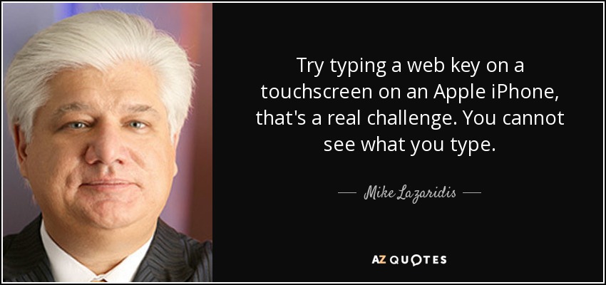 Try typing a web key on a touchscreen on an Apple iPhone, that's a real challenge. You cannot see what you type. - Mike Lazaridis