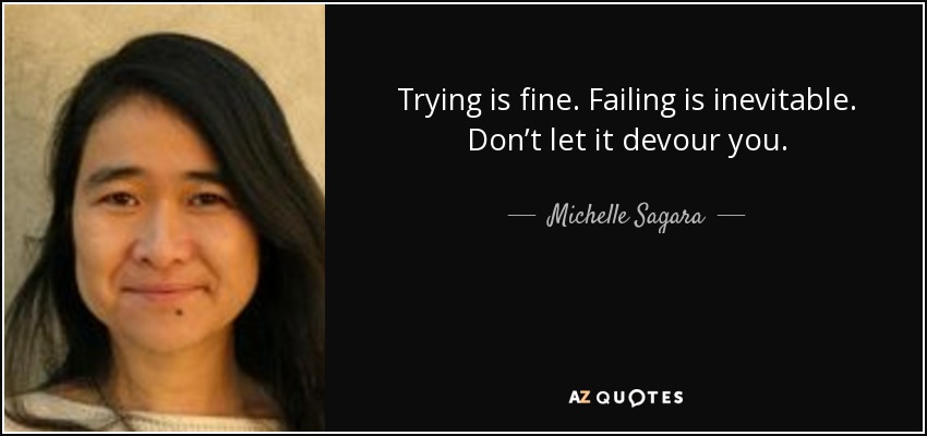 Trying is fine. Failing is inevitable. Don’t let it devour you. - Michelle Sagara