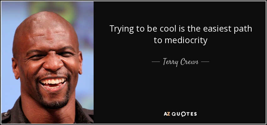 Trying to be cool is the easiest path to mediocrity - Terry Crews