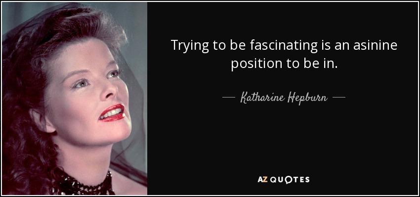 Trying to be fascinating is an asinine position to be in. - Katharine Hepburn