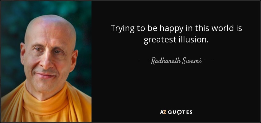 Trying to be happy in this world is greatest illusion. - Radhanath Swami