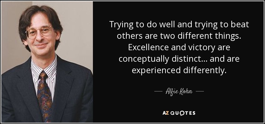 Trying to do well and trying to beat others are two different things. Excellence and victory are conceptually distinct . . . and are experienced differently. - Alfie Kohn