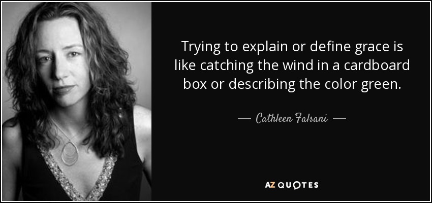Trying to explain or define grace is like catching the wind in a cardboard box or describing the color green. - Cathleen Falsani