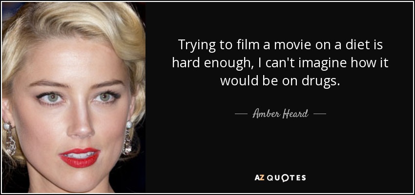 Trying to film a movie on a diet is hard enough, I can't imagine how it would be on drugs. - Amber Heard