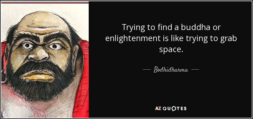 Trying to find a buddha or enlightenment is like trying to grab space. - Bodhidharma