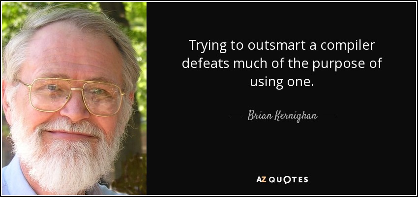 Trying to outsmart a compiler defeats much of the purpose of using one. - Brian Kernighan