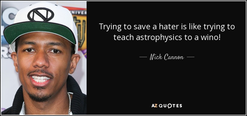 Trying to save a hater is like trying to teach astrophysics to a wino! - Nick Cannon