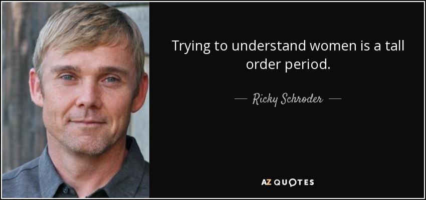 Trying to understand women is a tall order period. - Ricky Schroder