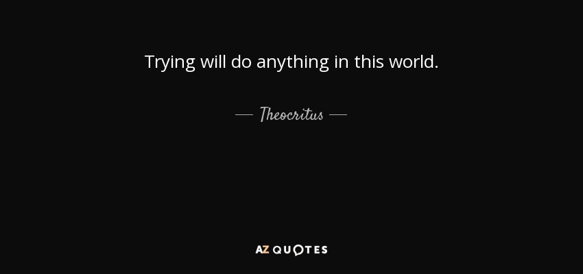 Trying will do anything in this world. - Theocritus