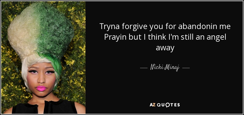 Tryna forgive you for abandonin me Prayin but I think I'm still an angel away - Nicki Minaj