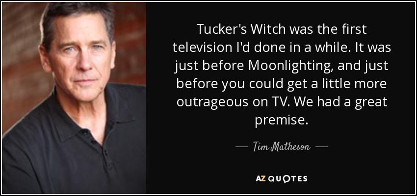 Tucker's Witch was the first television I'd done in a while. It was just before Moonlighting, and just before you could get a little more outrageous on TV. We had a great premise. - Tim Matheson