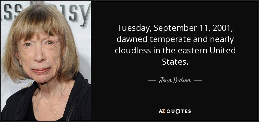 Tuesday, September 11, 2001, dawned temperate and nearly cloudless in the eastern United States. - Joan Didion