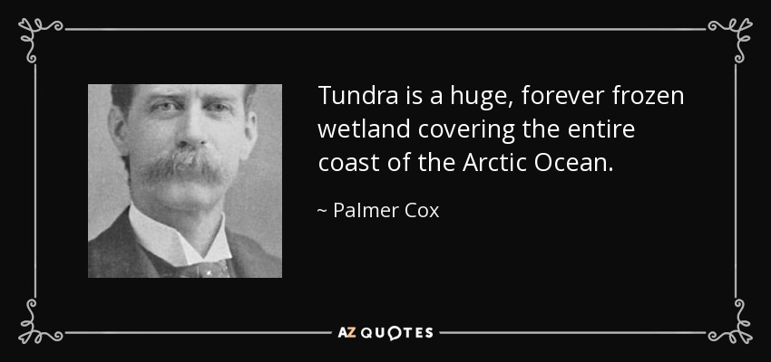 Tundra is a huge, forever frozen wetland covering the entire coast of the Arctic Ocean. - Palmer Cox