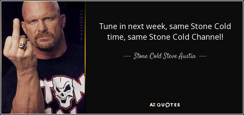 Tune in next week, same Stone Cold time, same Stone Cold Channel! - Stone Cold Steve Austin