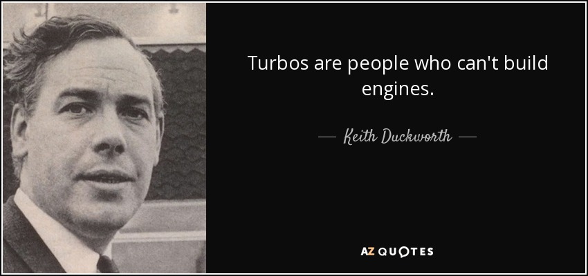 Turbos are people who can't build engines. - Keith Duckworth