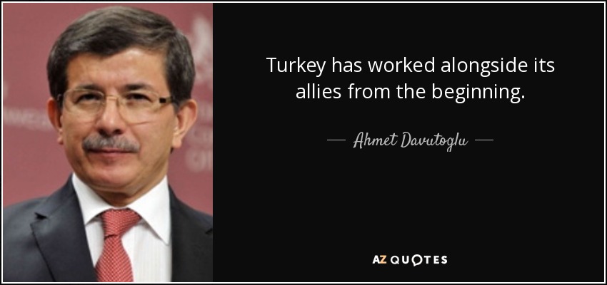 Turkey has worked alongside its allies from the beginning. - Ahmet Davutoglu